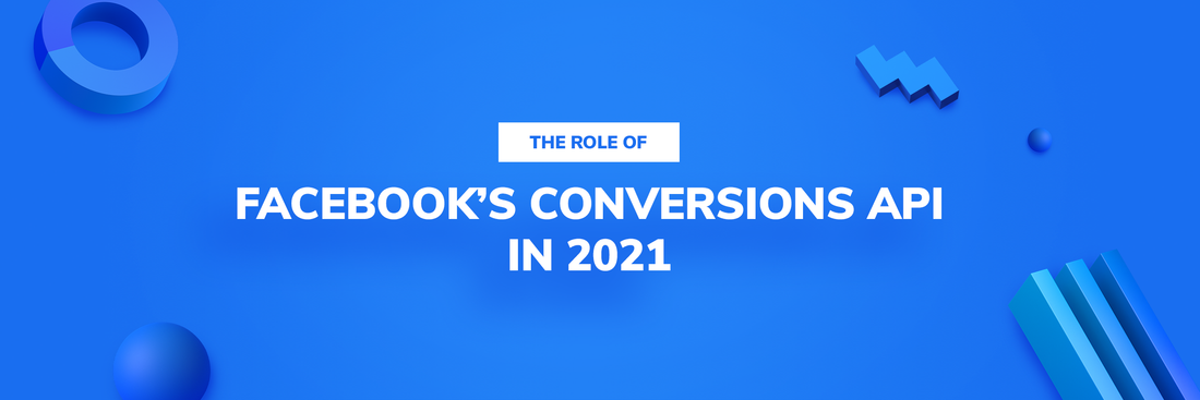 The Role Of Facebook’s Conversions API in 2021